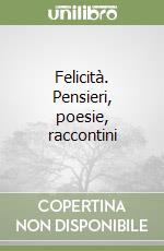 Felicità. Pensieri, poesie, raccontini libro