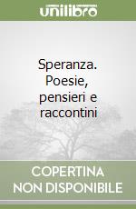 Speranza. Poesie, pensieri e raccontini libro