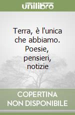 Terra, è l'unica che abbiamo. Poesie, pensieri, notizie libro