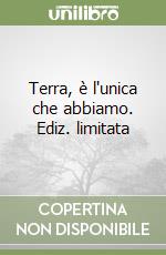 Terra, è l'unica che abbiamo. Ediz. limitata