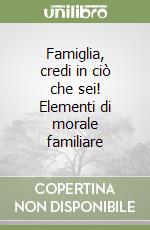 Famiglia, credi in ciò che sei! Elementi di morale familiare libro