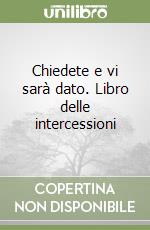 Chiedete e vi sarà dato. Libro delle intercessioni