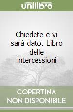 Chiedete e vi sarà dato. Libro delle intercessioni libro