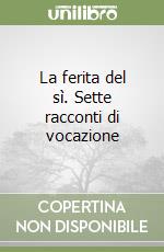 La ferita del sì. Sette racconti di vocazione libro