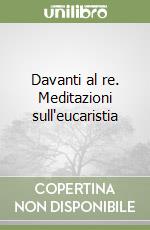 Davanti al re. Meditazioni sull'eucaristia libro