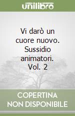 Vi darò un cuore nuovo. Sussidio animatori. Vol. 2