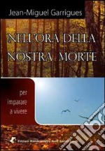 Nell'ora della nostra morte. Per imparare a vivere libro