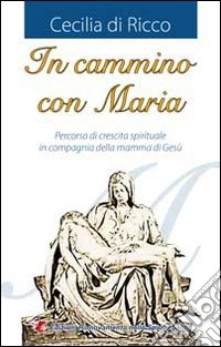 In cammino con Maria. Percorso di crescita spirituale in compagnia della mamma di Gesù libro
