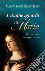 Cinque sguardi di Maria. Per una nuova evangelizzazione libro