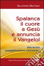 Spalanca il cuore a Gesù e annuncia il Vangelo! Una nuova evangelizzazione carismatica libro