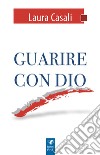 Guarire con Dio libro di Casali Laura