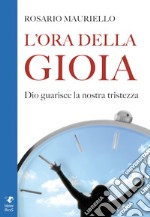 L'ora della gioia. Dio guarisce la nostra tristezza libro