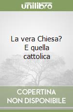 La vera Chiesa? E quella cattolica libro