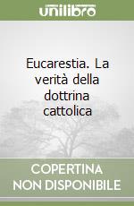 Eucarestia. La verità della dottrina cattolica libro