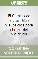 El Camino de la cruz. Guía y subsidios para el rezo del via crucis libro