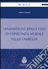 Trasmissione della fede ed esperienza morale nella famiglia libro