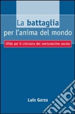 La battaglia per l'anima del mondo. Sfide per il cristiano del ventunesimo secolo libro