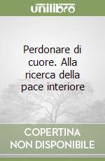 Perdonare di cuore. Alla ricerca della pace interiore