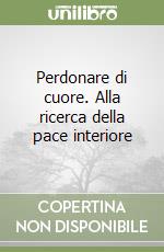 Perdonare di cuore. Alla ricerca della pace interiore libro