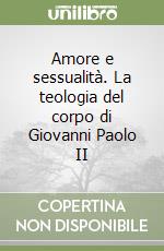 Amore e sessualità. La teologia del corpo di Giovanni Paolo II libro