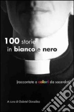 Cento storie in bianco e nero (raccontate a colori da sacerdoti) libro