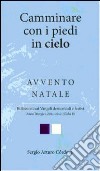 Camminare con i piedi in cielo. Avvento Natale. Riflessioni sui Vangeli domenicali e festivi libro di Cordova Sergio A.