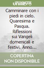 Camminare con i piedi in cielo. Quaresima e Pasqua. Riflessioni sui Vangeli domenicali e festivi. Anno liturgico 2011-2012 (Ciclo B) libro