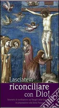 Lasciatevi riconciliare con Dio! Itinerario di mediazione sui Vangeli della Quaresima in preparazione alla Santa Pasqua libro