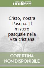 Cristo, nostra Pasqua. Il mistero pasquale nella vita cristiana libro