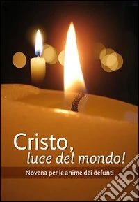 Cristo luce del mondo! Novena per l'anima dei defunti libro