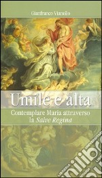 Umile e alta. Contemplare Maria attraverso la «Salve Regina» libro