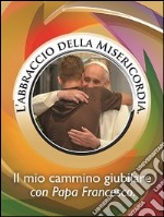 L'abbraccio della misericordia. Il mio cammino giubilare con papa Francesco libro