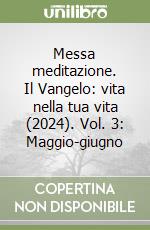 Messa meditazione. Il Vangelo: vita nella tua vita (2024). Vol. 3: Maggio-giugno libro