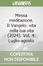 Messa meditazione. Il Vangelo: vita nella tua vita (2024). Vol. 4: Luglio-agosto libro
