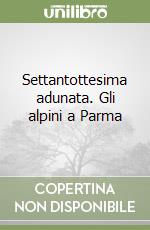 Settantottesima adunata. Gli alpini a Parma libro