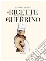 Le ricette di Guerrino. Colori e sapori in cucina libro