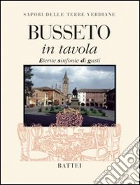 Busseto in tavola. Sapori delle terre verdiane. Eterne sinfonie di gusti libro