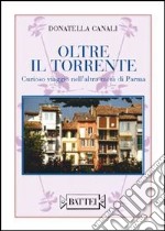 Oltre il torrente. Curioso viaggio nell'altra metà di Parma libro