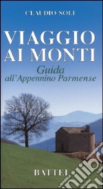 Viaggio ai monti. Guida all'Appennino parmense libro