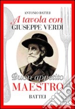 A tavola con Giuseppe Verdi. Buon appettito maestro libro