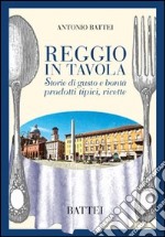 Reggio in tavola. Storie di gusto e bontà. Prodotti tipici, ricette