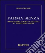 Parma senza. Immaginario, società e politica al tempo della rete libro