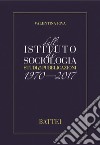 Dall'istituto di sociologia. Studi e pubblicazioni 1970-2017 libro