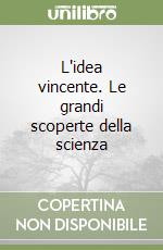 L'idea vincente. Le grandi scoperte della scienza libro