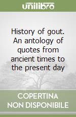 History of gout. An antology of quotes from ancient times to the present day libro
