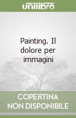 Painting. Il dolore per immagini