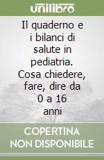 Il quaderno e i bilanci di salute in pediatria. Cosa chiedere, fare, dire da 0 a 16 anni libro