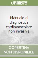 Manuale di diagnostica cardiovascolare non invasiva libro