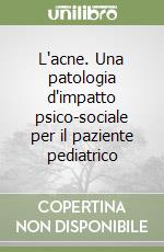 L'acne. Una patologia d'impatto psico-sociale per il paziente pediatrico