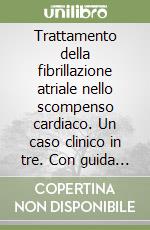 Trattamento della fibrillazione atriale nello scompenso cardiaco. Un caso clinico in tre. Con guida pratica per medico